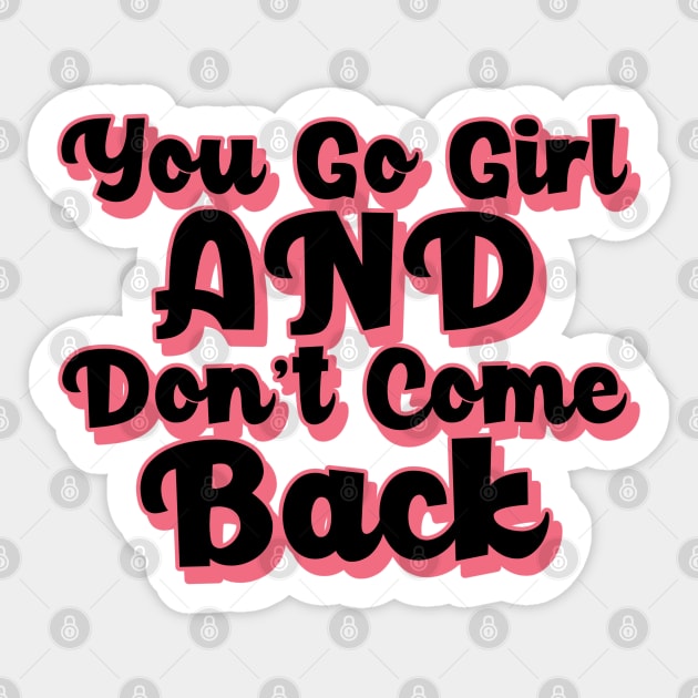 You Go Girl And Dont Come Back. Motivational Girl Power Saying. Sticker by That Cheeky Tee